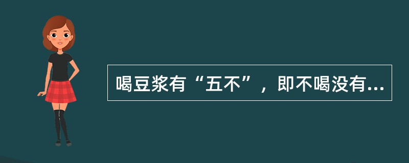 喝豆浆有“五不”，即不喝没有煮沸的豆浆；豆浆中不能冲入鸡蛋；不要空腹饮豆浆；不用
