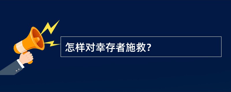 怎样对幸存者施救？