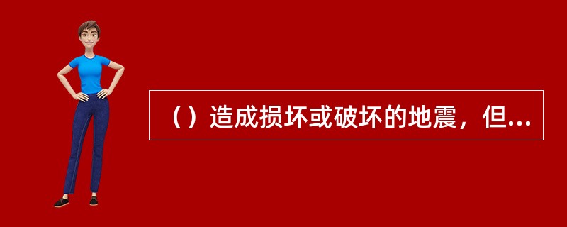 （）造成损坏或破坏的地震，但破坏轻重还与震源深度、震中距等多种因素有关。