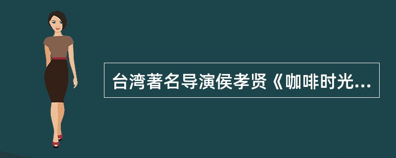 台湾著名导演侯孝贤《咖啡时光》、《千禧曼波》；许鞍华《女人四十》；王家卫《花样年