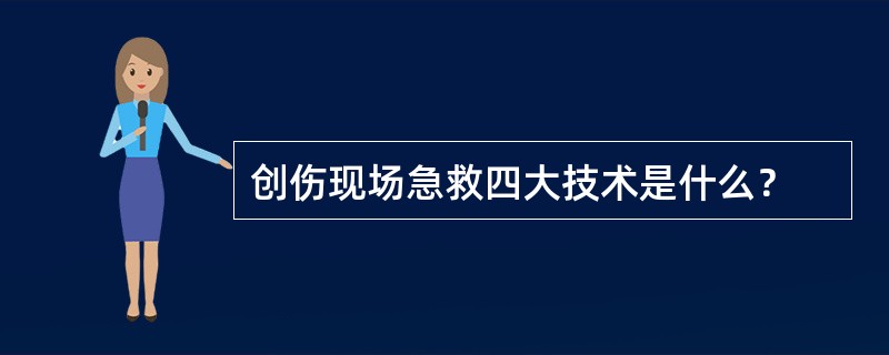 创伤现场急救四大技术是什么？