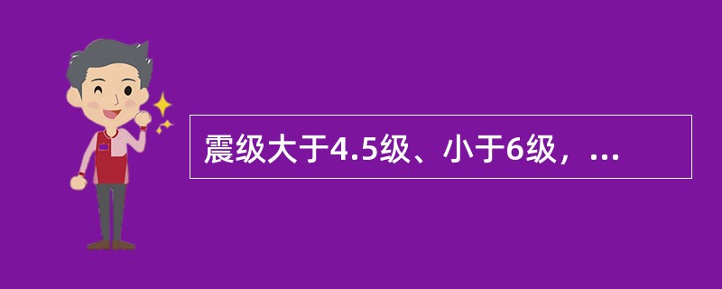 震级大于4.5级、小于6级，可造成损坏或破坏的地震被称作（）