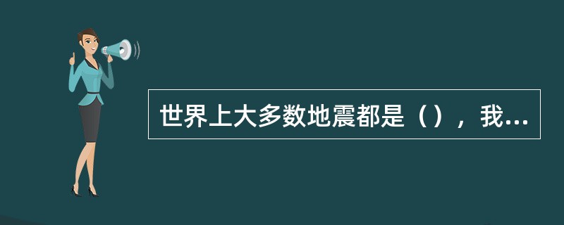 世界上大多数地震都是（），我国绝大多数地震也为此类地震。