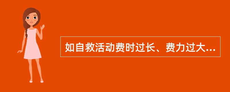 如自救活动费时过长、费力过大或不安全时，应立即停止？