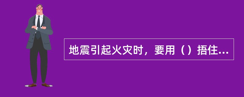 地震引起火灾时，要用（）捂住口鼻，逆风匍匐逃离火场。