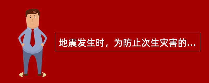 地震发生时，为防止次生灾害的发生，城镇居民首先要做的是（）。