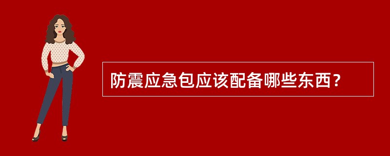 防震应急包应该配备哪些东西？