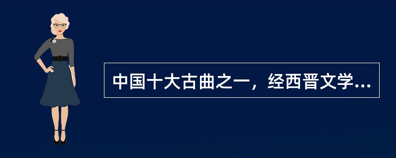 中国十大古曲之一，经西晋文学家嵇康加工和演奏而备受人民关注的名曲是什么？（）