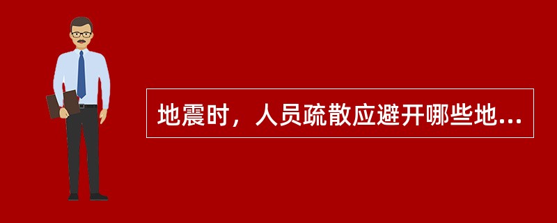 地震时，人员疏散应避开哪些地方（）。