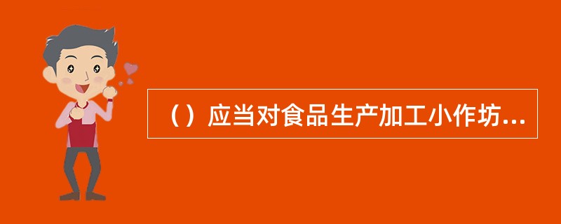 （）应当对食品生产加工小作坊加强监督管理。