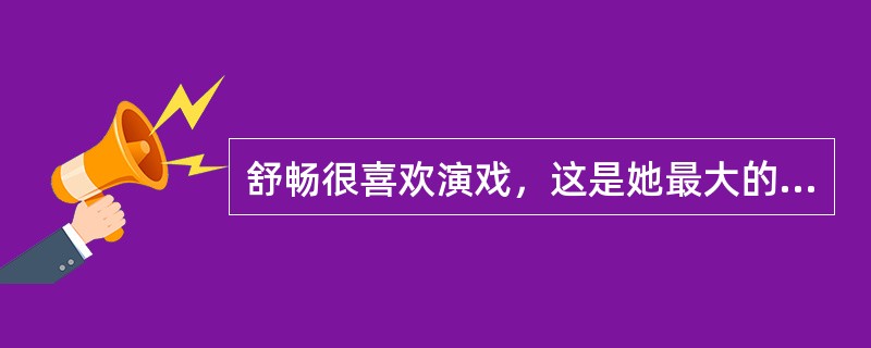 舒畅很喜欢演戏，这是她最大的爱好。那么对她来说，演戏最大的魅力是什么呢？