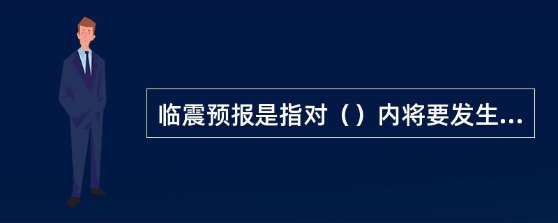 临震预报是指对（）内将要发生地震的时间、地点、震级的预报。