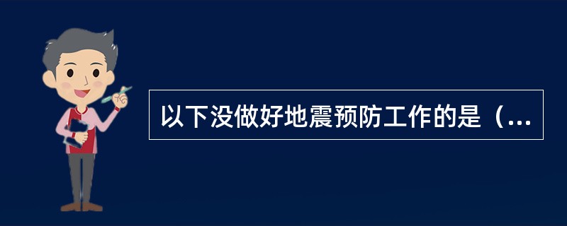 以下没做好地震预防工作的是（）。