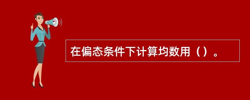 在偏态条件下计算均数用（）。