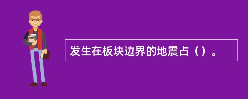 发生在板块边界的地震占（）。