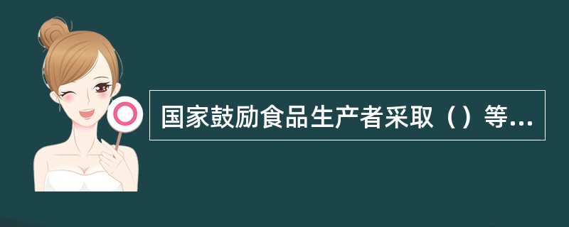 国家鼓励食品生产者采取（）等一系列规范食品生产的举措来提高食品安全管理水平。