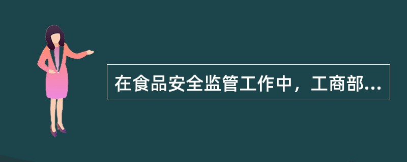 在食品安全监管工作中，工商部门食品安全监管职责具体包括：做好食品生产经营企业及个