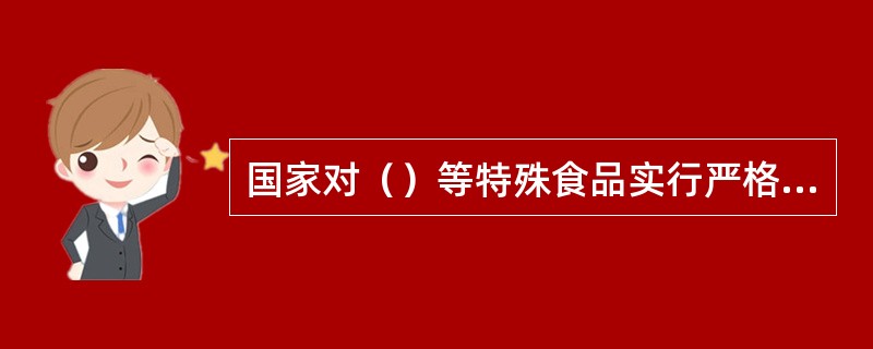 国家对（）等特殊食品实行严格监督管理。