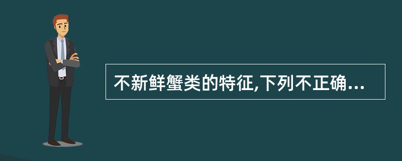 不新鲜蟹类的特征,下列不正确的是：（）