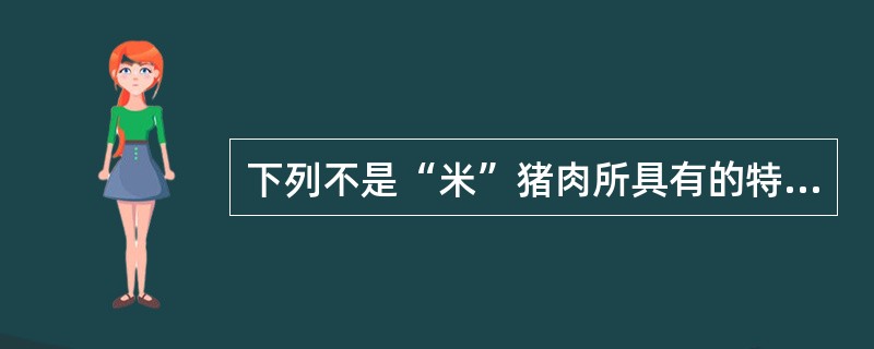 下列不是“米”猪肉所具有的特征是：（）