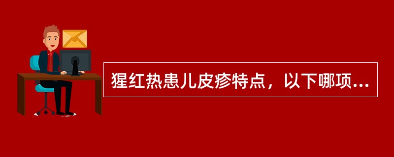 猩红热患儿皮疹特点，以下哪项不符合（）。