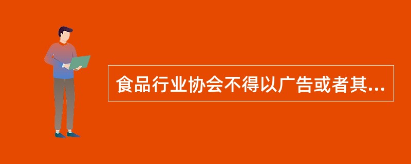 食品行业协会不得以广告或者其他形式（）