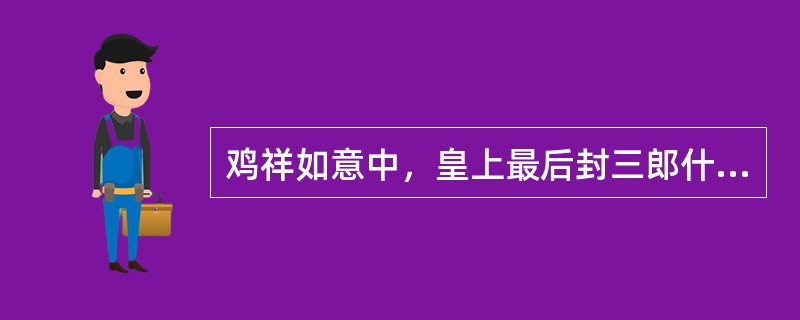 鸡祥如意中，皇上最后封三郎什么官？