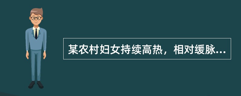 某农村妇女持续高热，相对缓脉，特征性中毒症状，肝、脾肿大，玫瑰疹，血细胞减少，其