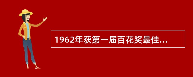 1962年获第一届百花奖最佳导演最佳故事片奖最佳女演员奖的影片是什么？