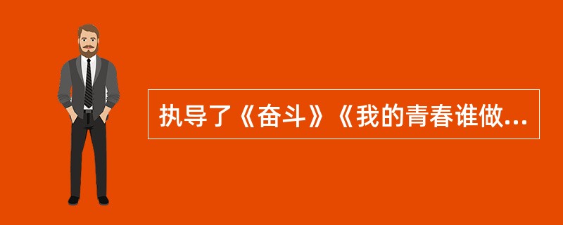 执导了《奋斗》《我的青春谁做主》《北京青年》的著名导演是谁？