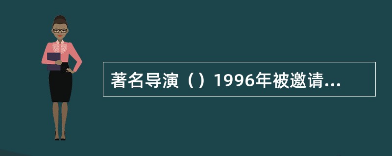 著名导演（）1996年被邀请到意大利去拍摄著名歌剧《图兰朵》。