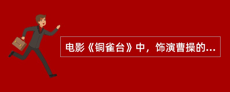 电影《铜雀台》中，饰演曹操的是哪位著名香港著名电影明星？
