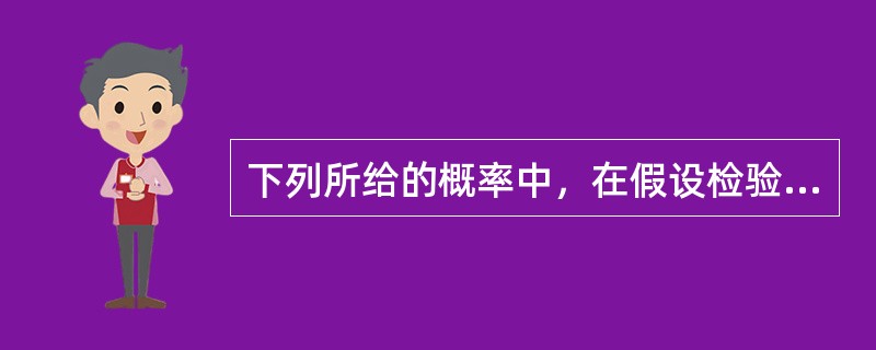 下列所给的概率中，在假设检验时最有理由拒绝无效假设的是（）。