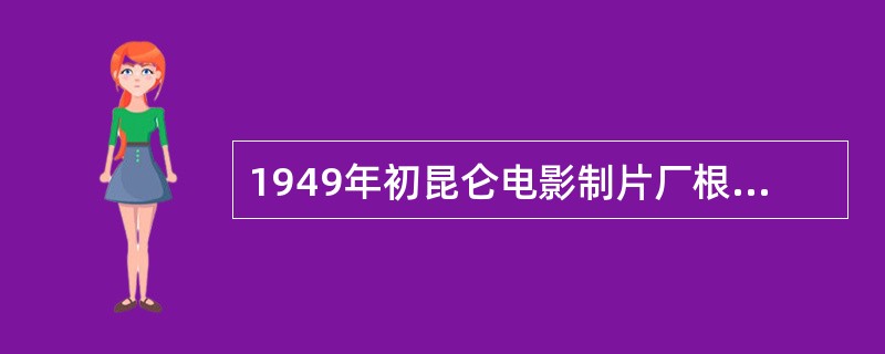 1949年初昆仑电影制片厂根据张乐平漫画拍的电影是什么？