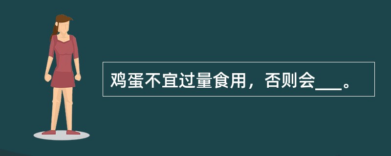 鸡蛋不宜过量食用，否则会___。