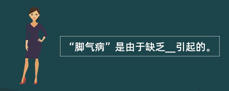 “脚气病”是由于缺乏__引起的。