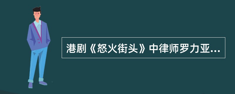 港剧《怒火街头》中律师罗力亚的扮演者是哪位著名男演员？