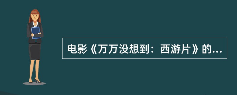 电影《万万没想到：西游片》的主题曲是？