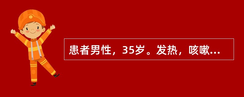 患者男性，35岁。发热，咳嗽、头痛、腰痛4天，体温在39℃-40℃之间。查体：面