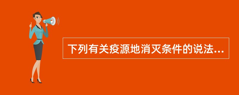 下列有关疫源地消灭条件的说法中不正确的是（）。