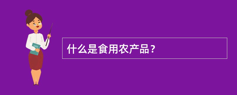 什么是食用农产品？