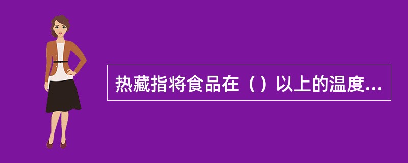 热藏指将食品在（）以上的温度条件下存放的过程。