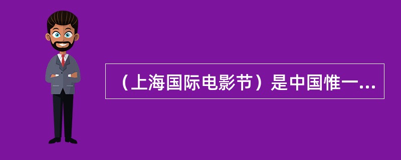 （上海国际电影节）是中国惟一一个A级国际电影节，已经举办了（）