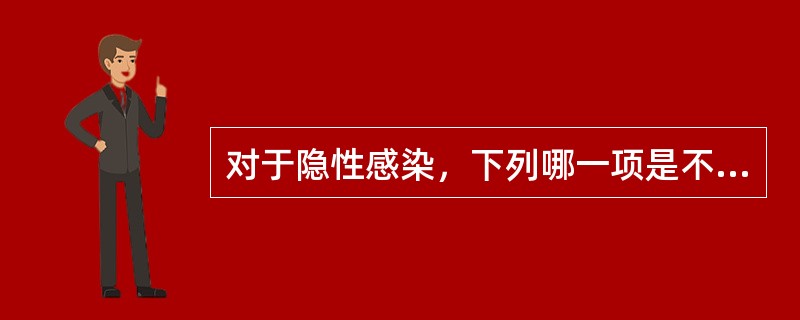 对于隐性感染，下列哪一项是不正确的（）。