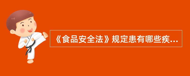 《食品安全法》规定患有哪些疾病的人员不得从事接触直接入口食品的工作?