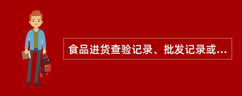 食品进货查验记录、批发记录或者票据保存期限不得少于几年？