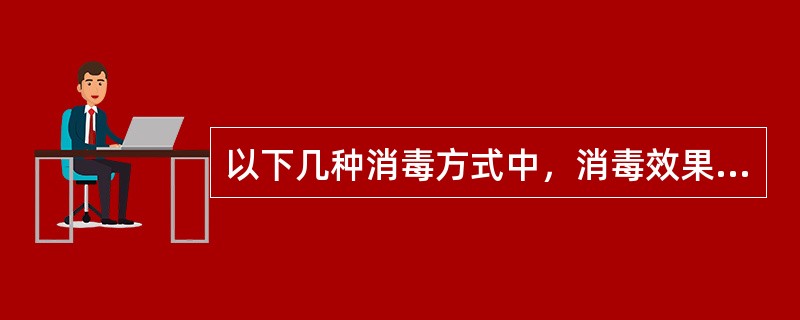 以下几种消毒方式中，消毒效果最好的通常是（）