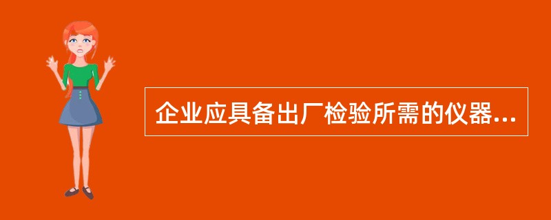 企业应具备出厂检验所需的仪器、设备及试剂药品。仪器、设备应满足（）要求，按周期（