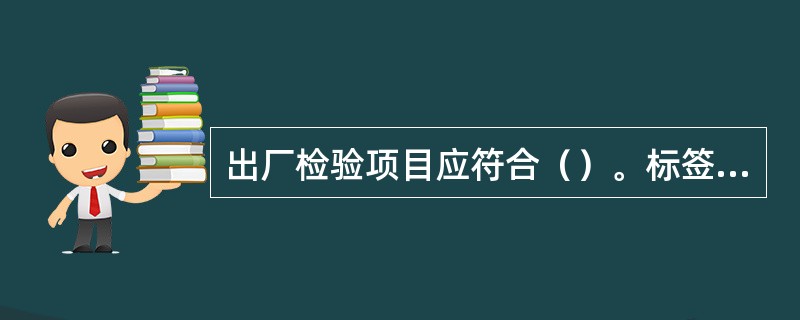 出厂检验项目应符合（）。标签应符合（）等有关规定要求。