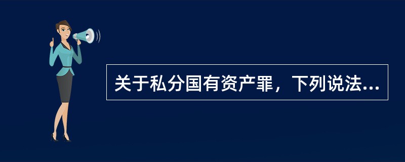 关于私分国有资产罪，下列说法正确的是：（）